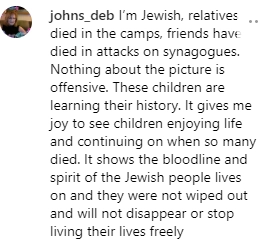 "Я еврей. Мои родственники погибли в лагерях смерти, мои друзья - в атаках на синагоги. В этой картинке нет ничего оскорбительного. Дети постигают свою историю. Мне приятно видеть детей, которые наслаждаются жизнью и продолжают ее, несмотря ни на что. В этом суть нашего национального духа"
